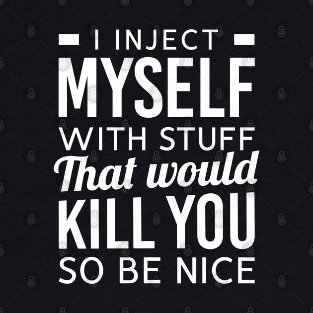 I Inject Myself With Stuff That Would Kill You So Be Nice by TikOLoRd